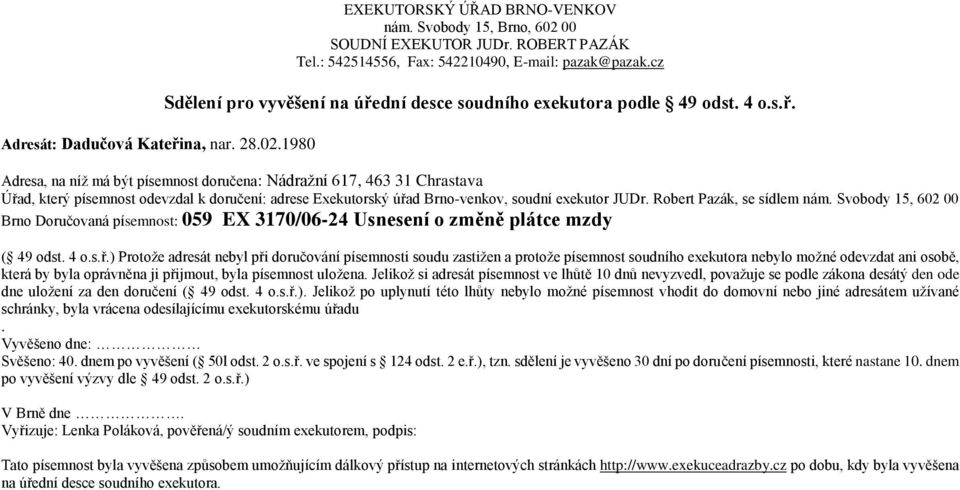 ) Protoţe adresát nebyl při doručování písemnosti soudu zastiţen a protoţe písemnost soudního exekutora nebylo moţné odevzdat ani osobě, která by byla oprávněna ji přijmout, byla písemnost uloţena.