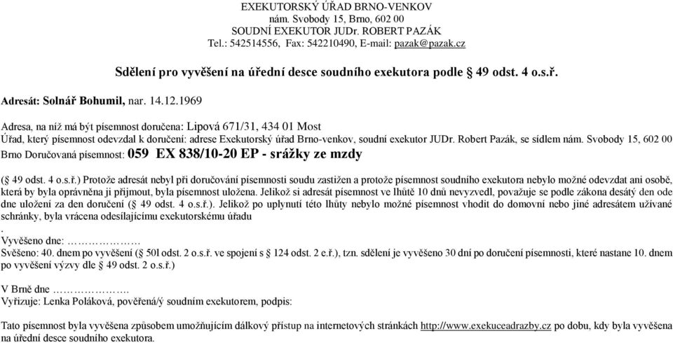 ) Protoţe adresát nebyl při doručování písemnosti soudu zastiţen a protoţe písemnost soudního exekutora nebylo moţné odevzdat ani osobě, která by byla oprávněna ji přijmout, byla písemnost uloţena.