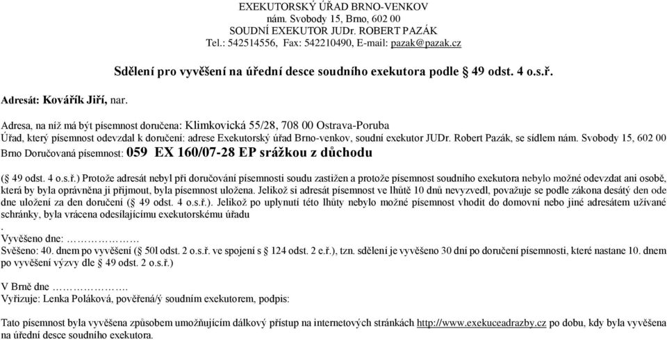 ) Protoţe adresát nebyl při doručování písemnosti soudu zastiţen a protoţe písemnost soudního exekutora nebylo moţné odevzdat ani osobě, která by byla oprávněna ji přijmout, byla písemnost uloţena.