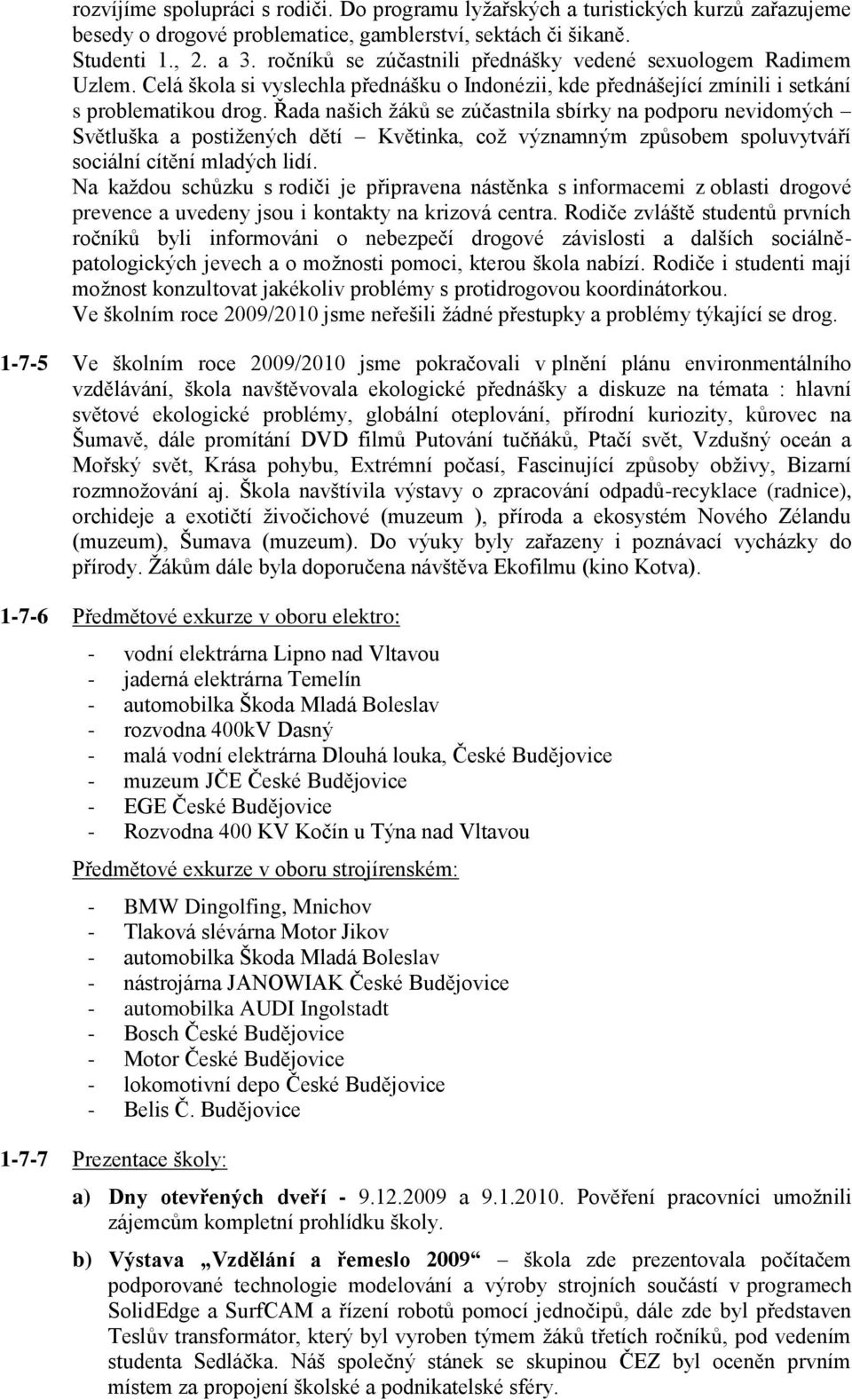 Řada našich ţáků se zúčastnila sbírky na podporu nevidomých Světluška a postiţených dětí Květinka, coţ významným způsobem spoluvytváří sociální cítění mladých lidí.