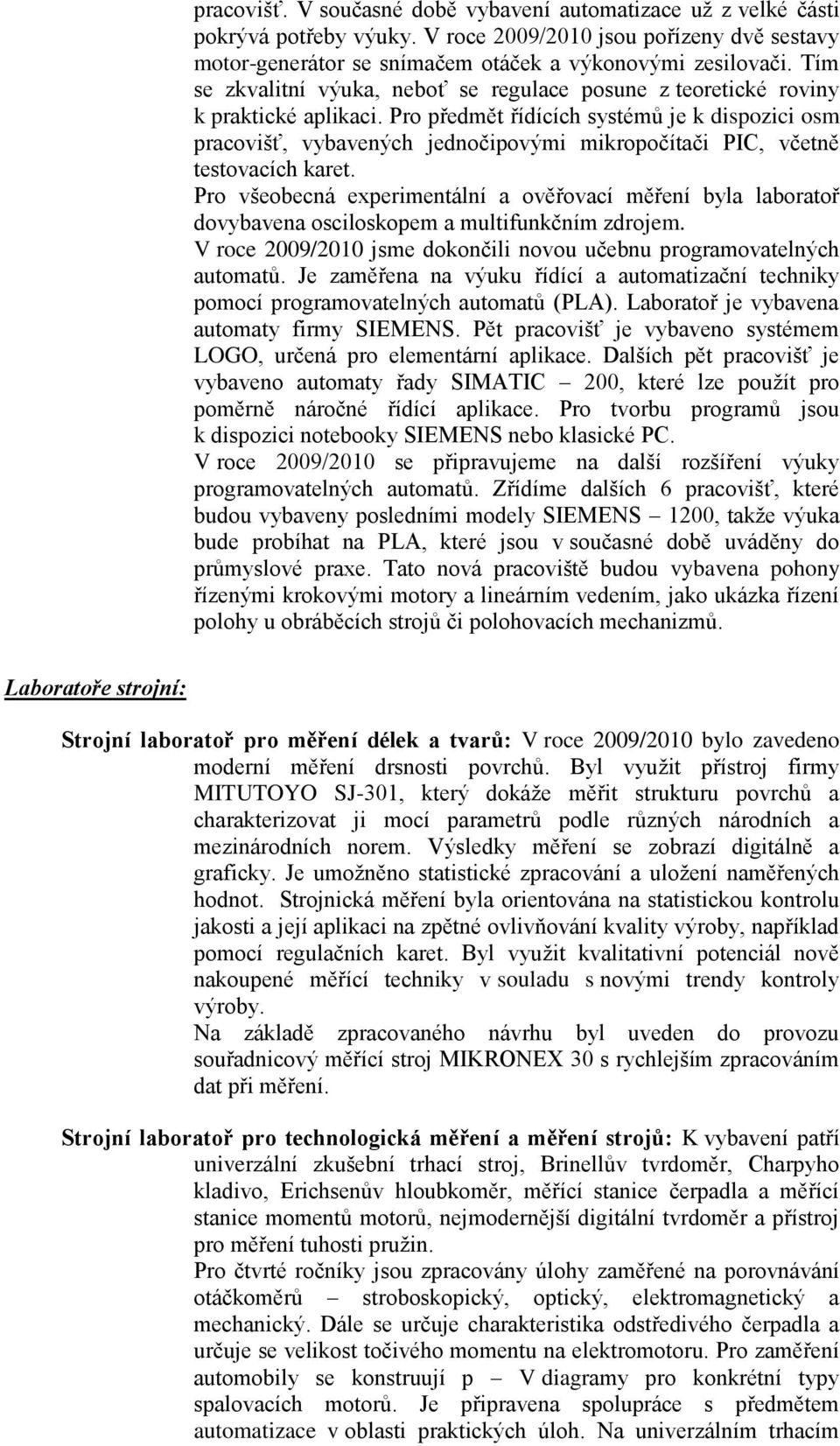 Pro předmět řídících systémů je k dispozici osm pracovišť, vybavených jednočipovými mikropočítači PIC, včetně testovacích karet.