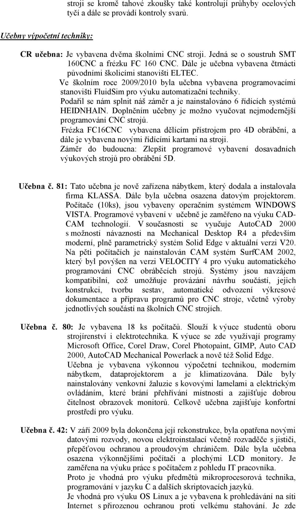 Ve školním roce 2009/2010 byla učebna vybavena programovacími stanovišti FluidSim pro výuku automatizační techniky. Podařil se nám splnit náš záměr a je nainstalováno 6 řídících systémů HEIDNHAIN.