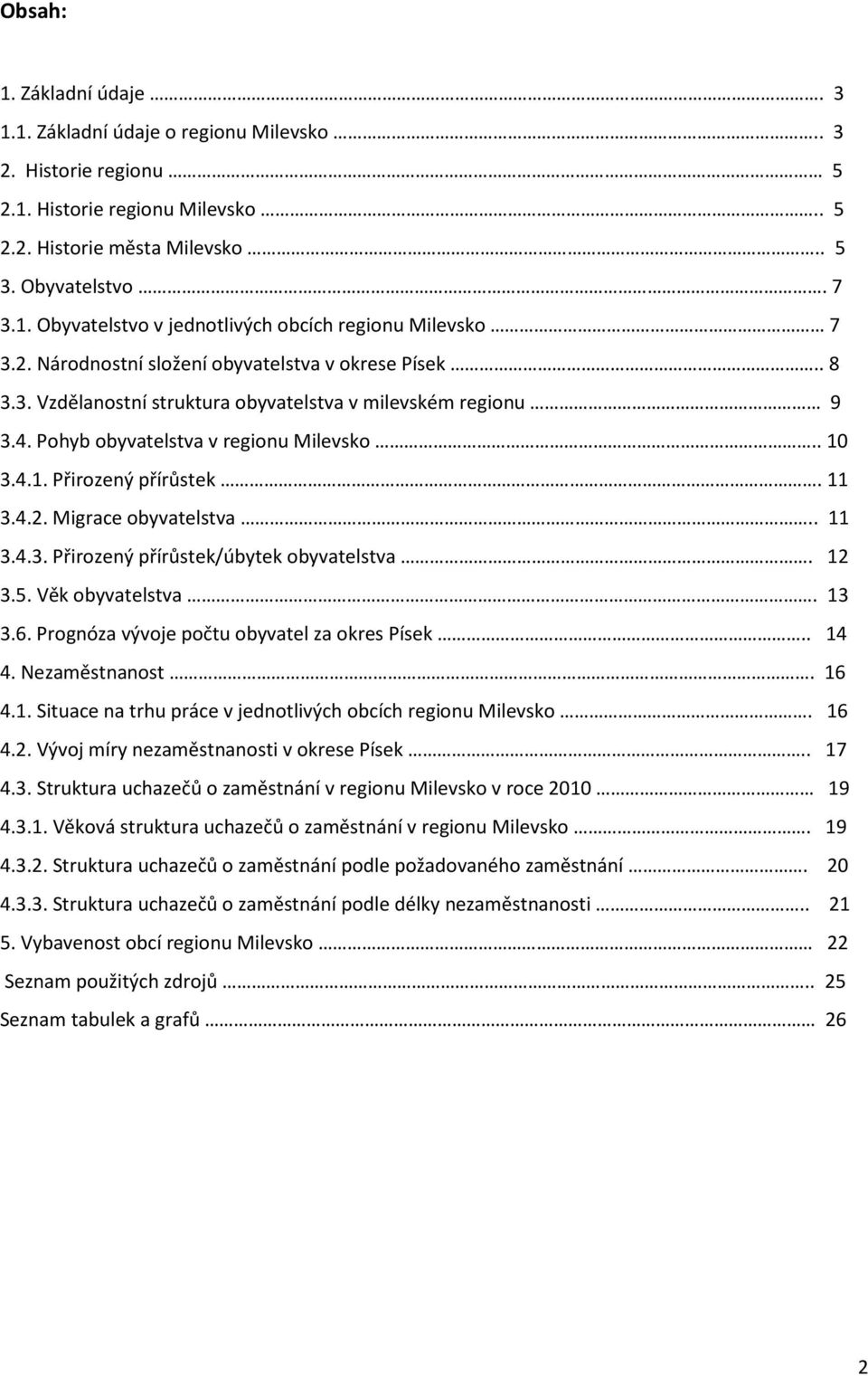 4.2. Migrace obyvatelstva.. 11 3.4.3. Přirozený přírůstek/úbytek obyvatelstva. 12 3.5. Věk obyvatelstva. 13 3.6. Prognóza vývoje počtu obyvatel za okres Písek.. 14 4. Nezaměstnanost. 16 4.1. Situace na trhu práce v jednotlivých obcích regionu Milevsko.