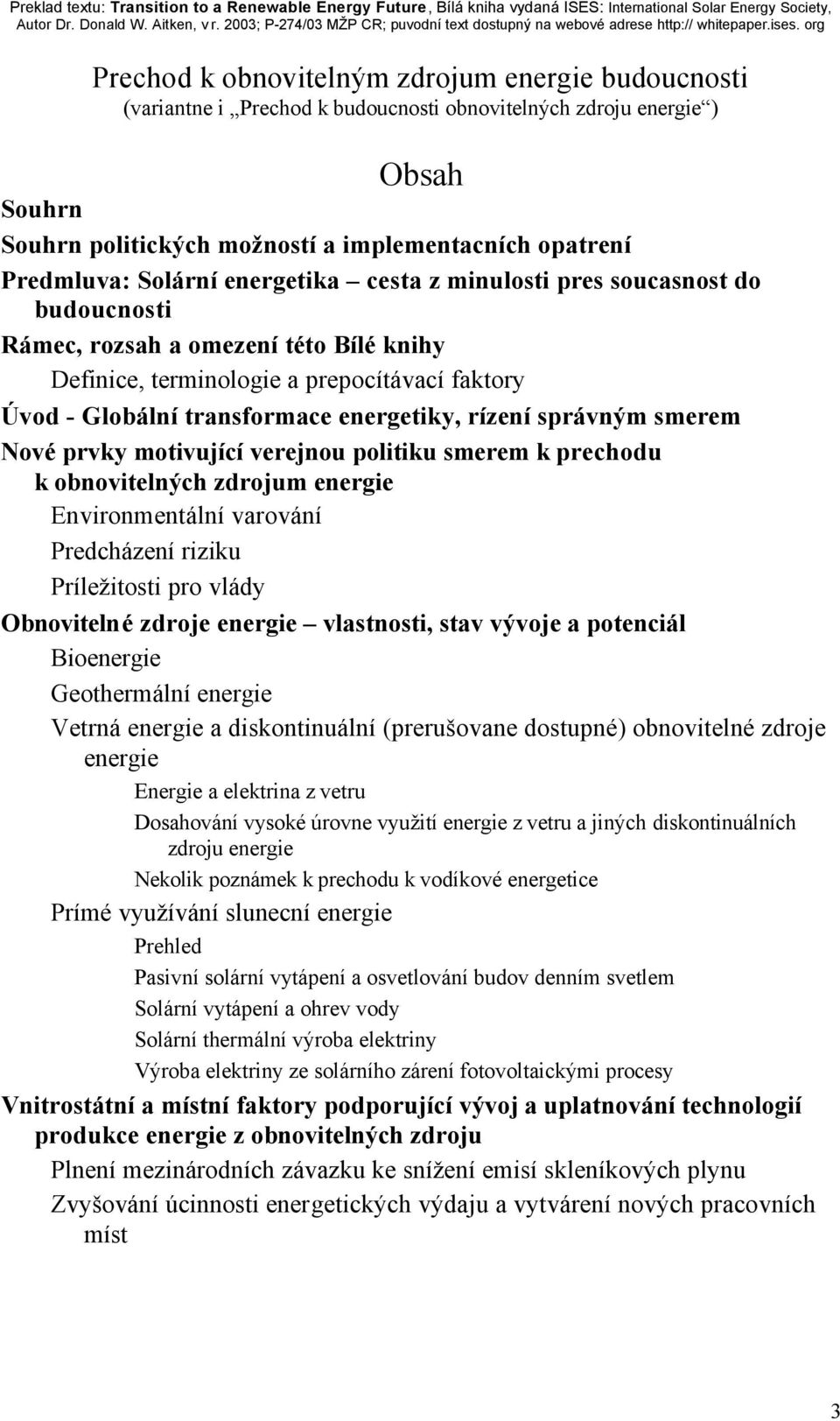 rízení správným smerem Nové prvky motivující verejnou politiku smerem k prechodu k obnovitelných zdrojum energie Environmentální varování Predcházení riziku Príležitosti pro vlády Obnovitelné zdroje