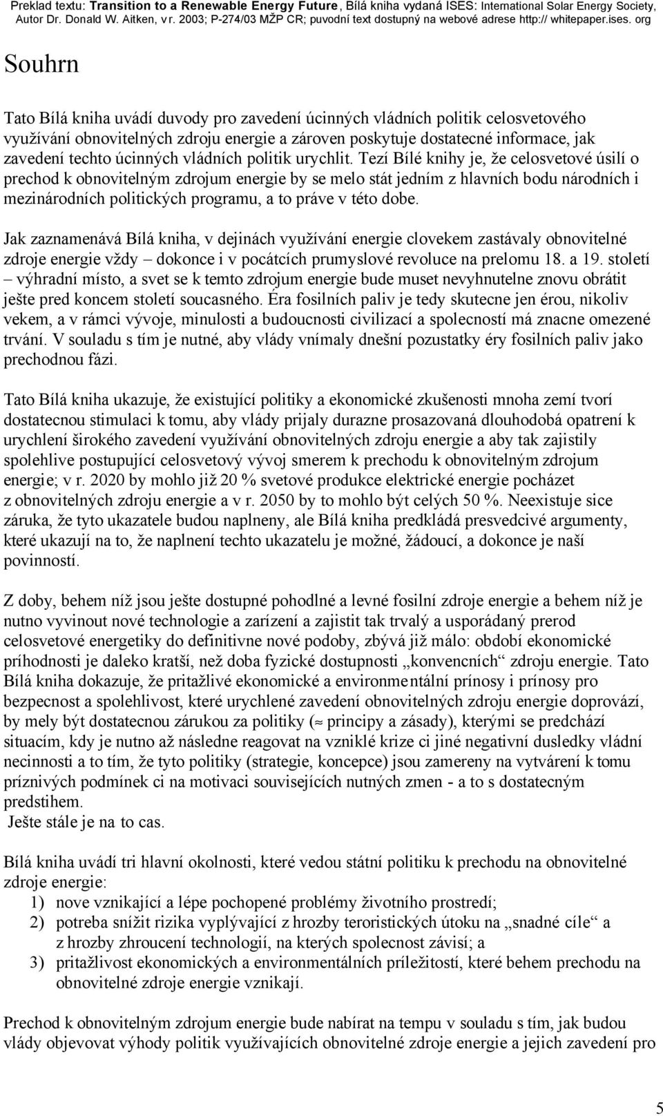 Tezí Bílé knihy je, že celosvetové úsilí o prechod k obnovitelným zdrojum energie by se melo stát jedním z hlavních bodu národních i mezinárodních politických programu, a to práve v této dobe.