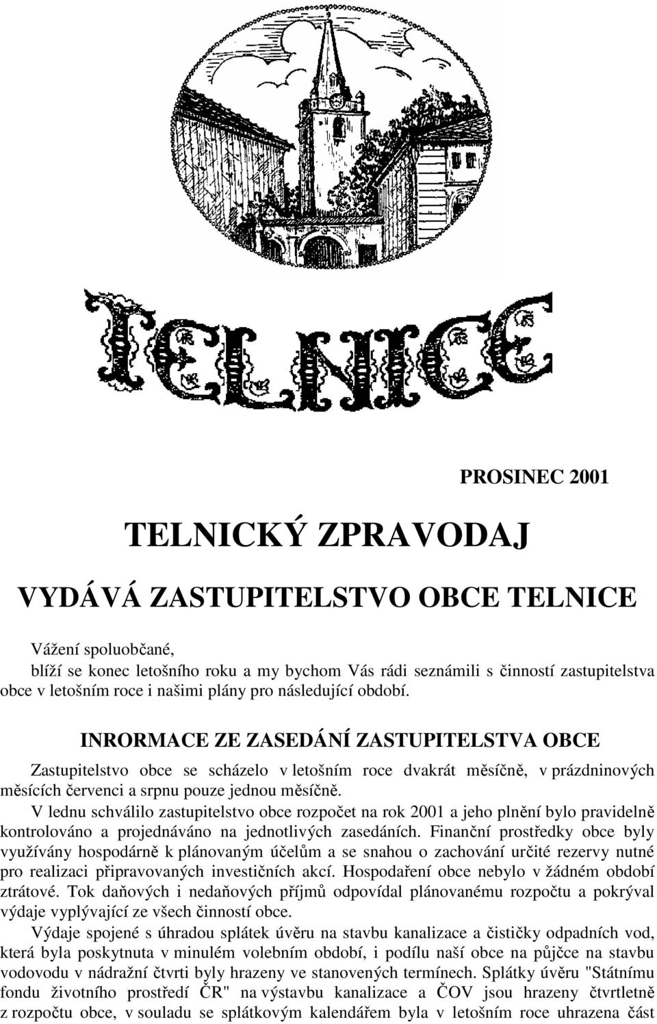 INRORMACE ZE ZASEDÁNÍ ZASTUPITELSTVA OBCE Zastupitelstvo obce se scházelo v letošním roce dvakrát měsíčně, v prázdninových měsících červenci a srpnu pouze jednou měsíčně.