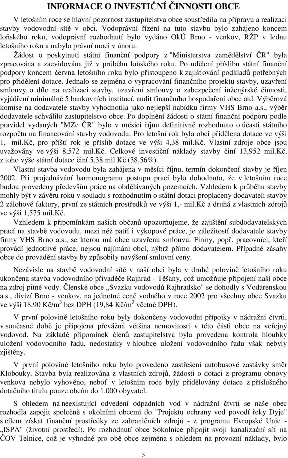 Žádost o poskytnutí státní finanční podpory z "Ministerstva zemědělství ČR" byla zpracována a zaevidována již v průběhu loňského roku.