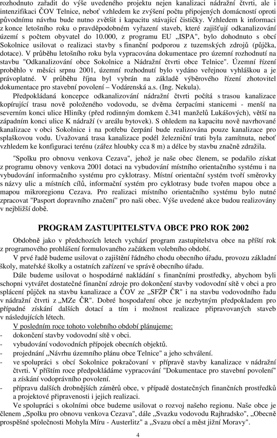 000, z programu EU ISPA", bylo dohodnuto s obcí Sokolnice usilovat o realizaci stavby s finanční podporou z tuzemských zdrojů (půjčka, dotace).