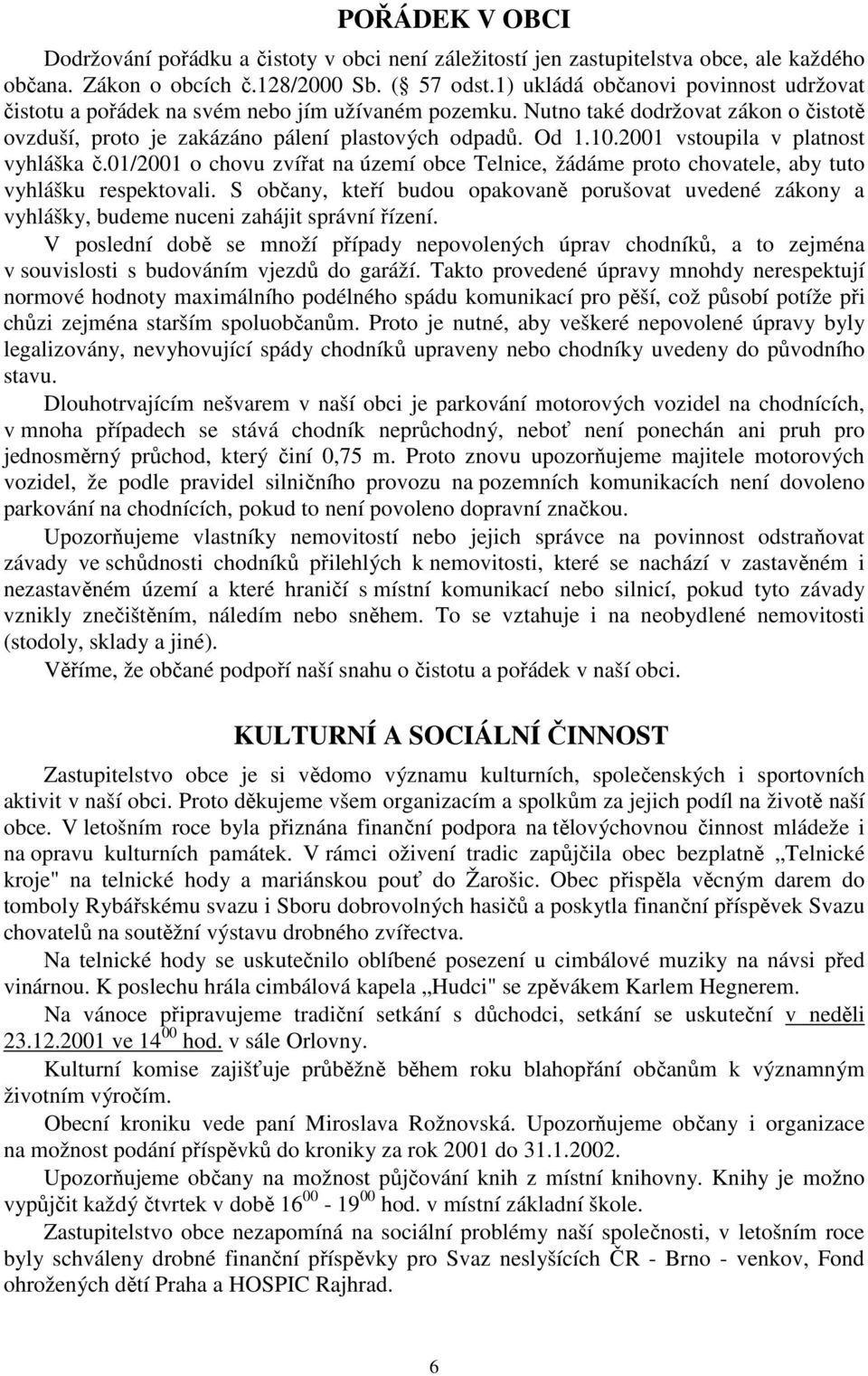 2001 vstoupila v platnost vyhláška č.01/2001 o chovu zvířat na území obce Telnice, žádáme proto chovatele, aby tuto vyhlášku respektovali.