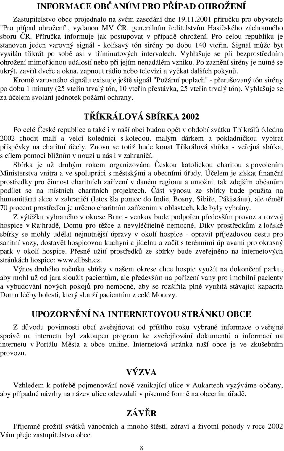 Pro celou republiku je stanoven jeden varovný signál - kolísavý tón sirény po dobu 140 vteřin. Signál může být vysílán třikrát po sobě asi v tříminutových intervalech.