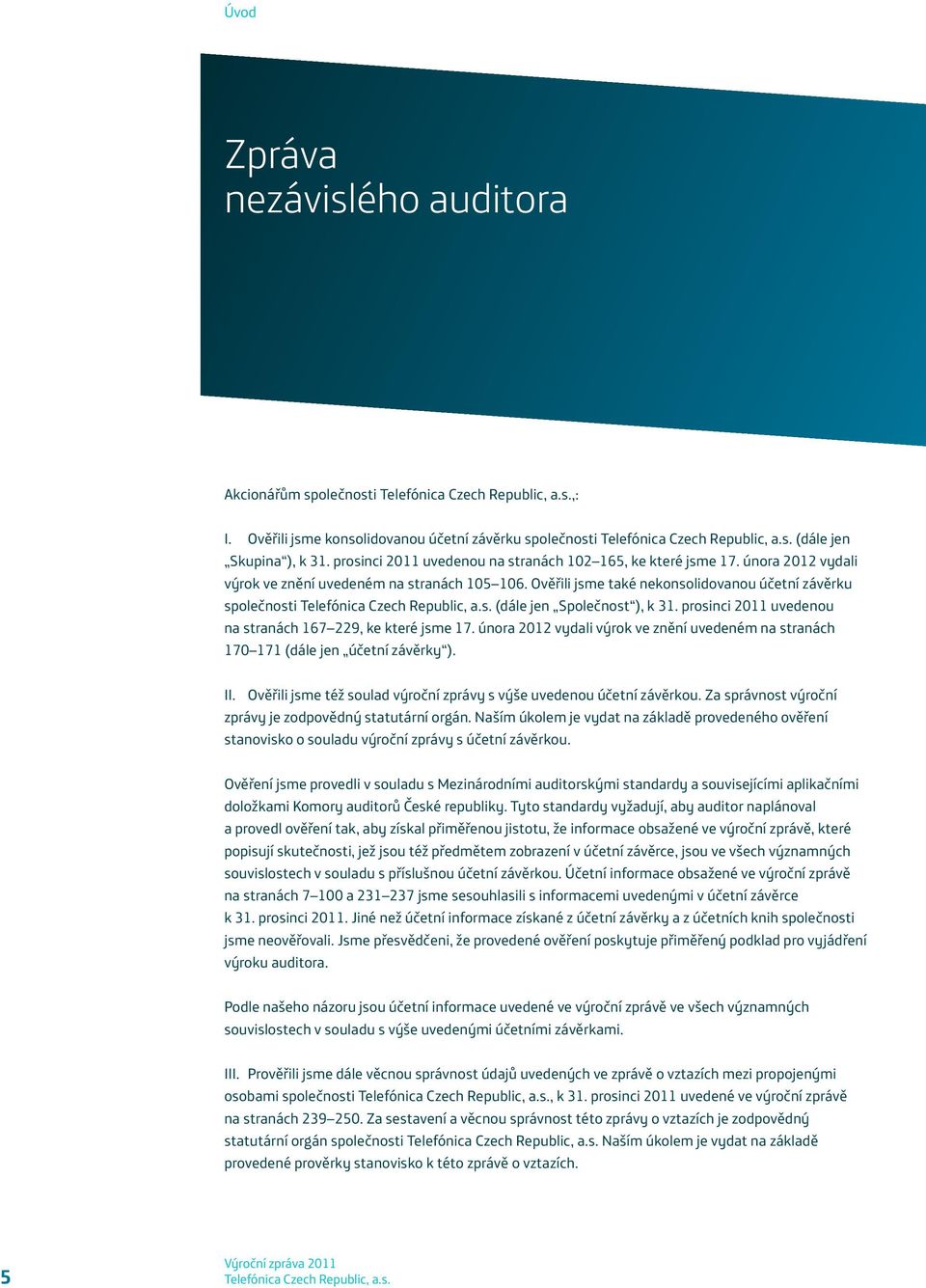 Ověřili jsme také nekonsolidovanou účetní závěrku společnosti (dále jen Společnost ), k 31. prosinci 2011 uvedenou na stranách 167 229, ke které jsme 17.