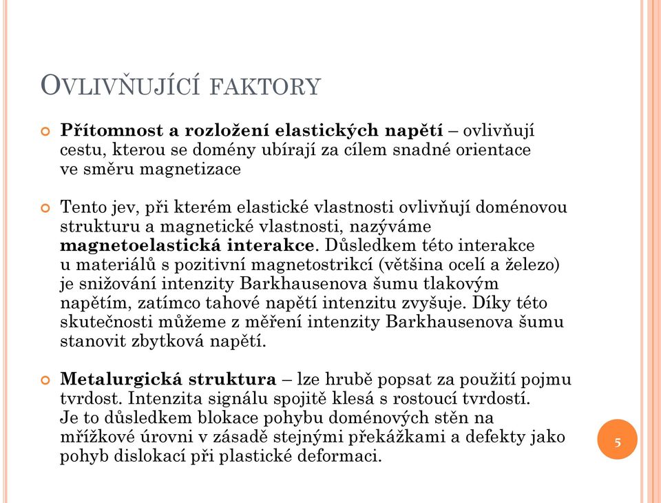 Důsledkem této interakce u materiálů s pozitivní magnetostrikcí (většina ocelí a železo) je snižování intenzity Barkhausenova šumu tlakovým napětím, zatímco tahové napětí intenzitu zvyšuje.