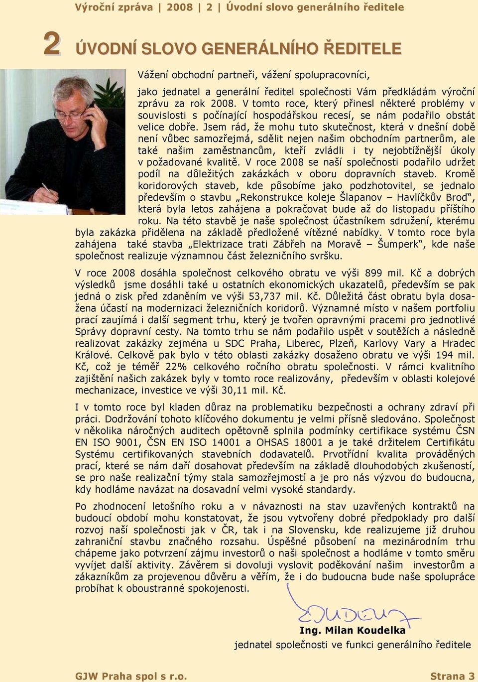 Jsem rád, že mohu tuto skutečnost, která v dnešní době není vůbec samozřejmá, sdělit nejen našim obchodním partnerům, ale také našim zaměstnancům, kteří zvládli i ty nejobtížnější úkoly v požadované