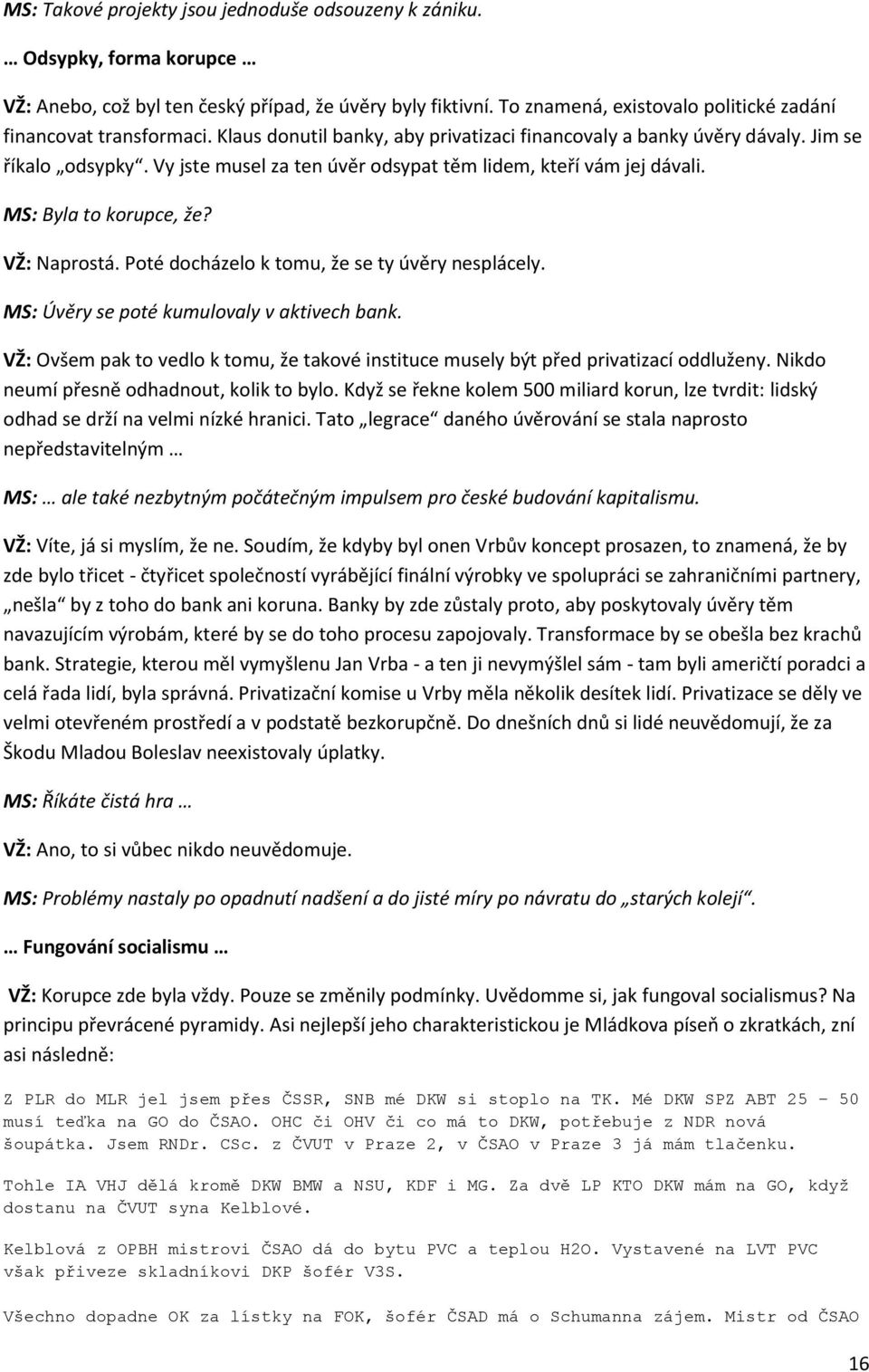 Vy jste musel za ten úvěr odsypat těm lidem, kteří vám jej dávali. MS: Byla to korupce, že? VŽ: Naprostá. Poté docházelo k tomu, že se ty úvěry nesplácely.