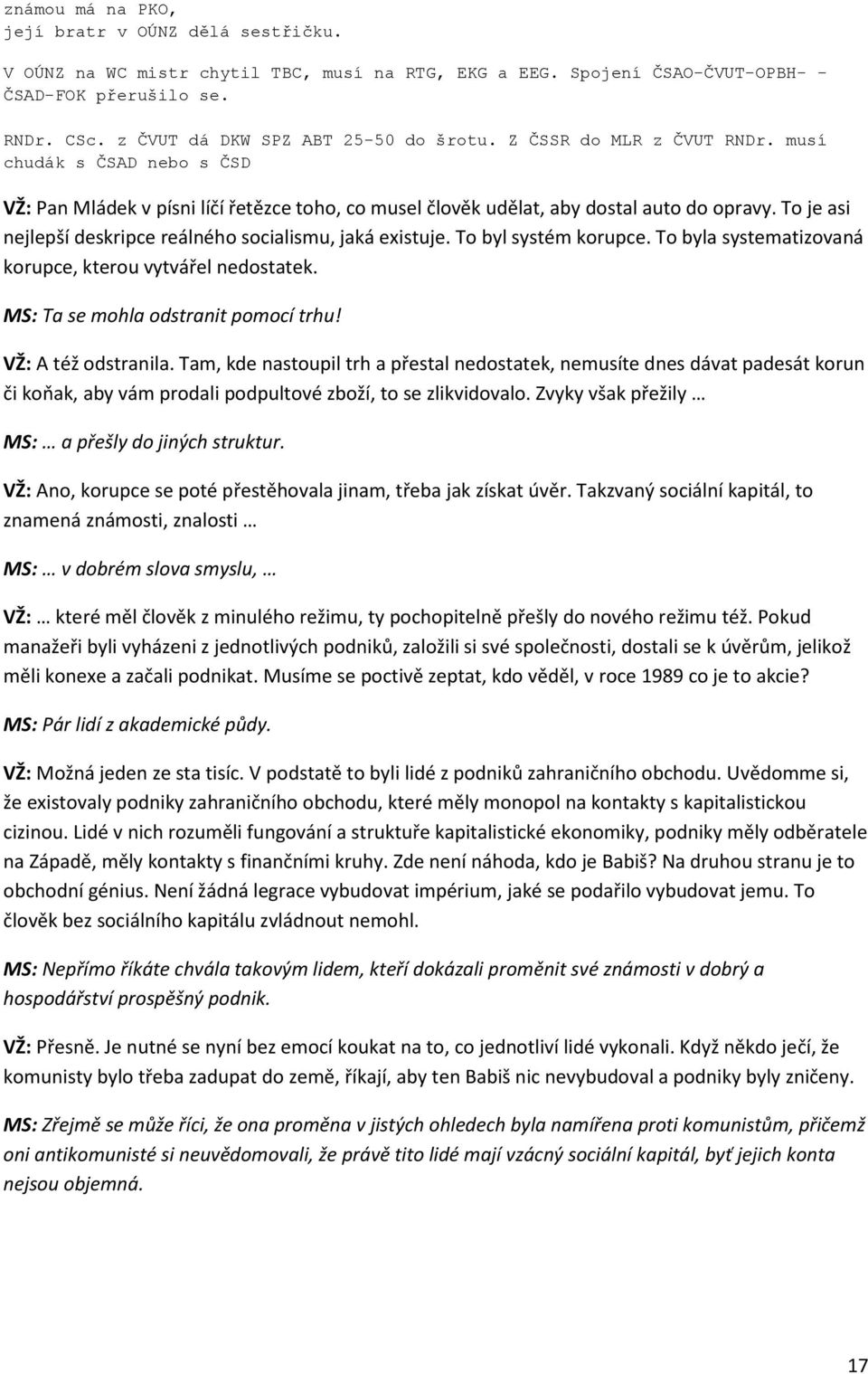 To je asi nejlepší deskripce reálného socialismu, jaká existuje. To byl systém korupce. To byla systematizovaná korupce, kterou vytvářel nedostatek. MS: Ta se mohla odstranit pomocí trhu!