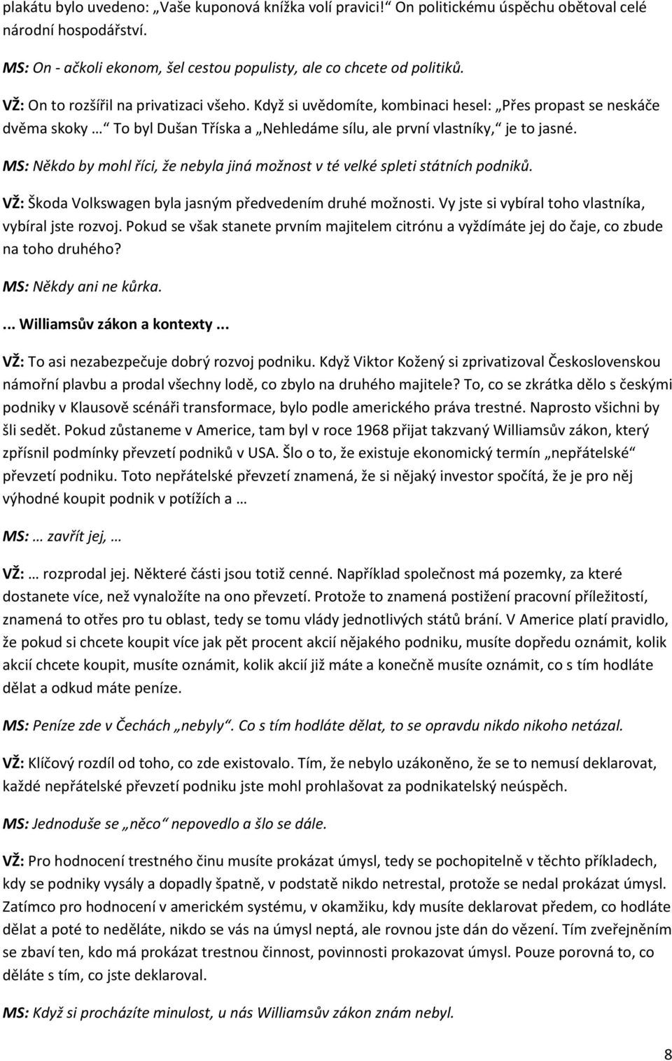 MS: Někdo by mohl říci, že nebyla jiná možnost v té velké spleti státních podniků. VŽ: Škoda Volkswagen byla jasným předvedením druhé možnosti. Vy jste si vybíral toho vlastníka, vybíral jste rozvoj.