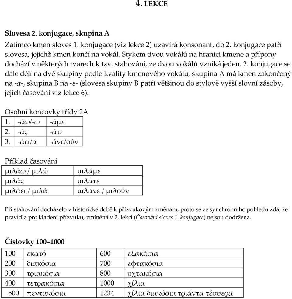 konjugace se d{le dělí na dvě skupiny podle kvality kmenového vok{lu, skupina A m{ kmen zakončený na -α-, skupina B na -ε- (slovesa skupiny B patří většinou do stylově vyšší slovní z{soby, jejich