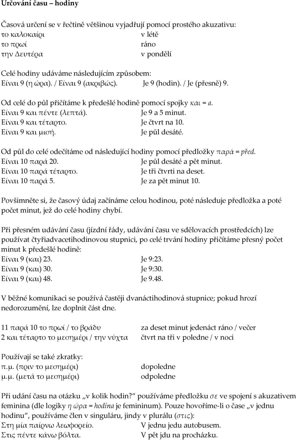 Je čtvrt na 10. Είναι 9 και μισή. Je půl des{té. Od půl do celé odečít{me od n{sledující hodiny pomocí předložky παρά = před. Είναι 10 παρά 20. Je půl des{té a pět minut. Είναι 10 παρά τέταρτο.