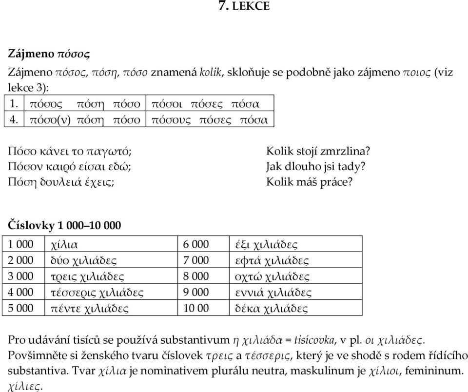 Číslovky 1 000 10 000 1 000 χίλια 6 000 έξι χιλιάδες 2 000 δύο χιλιάδες 7 000 εφτά χιλιάδες 3 000 τρεις χιλιάδες 8 000 οχτώ χιλιάδες 4 000 τέσσερις χιλιάδες 9 000 εννιά χιλιάδες 5 000 πέντε χιλιάδες