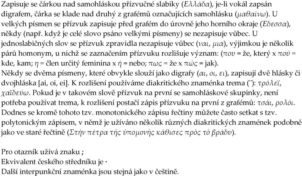 U jednoslabičných slov se přízvuk zpravidla nezapisuje vůbec (ναι, μια), výjimkou je několik p{rů homonym, u nichž se zaznačením přízvuku rozlišuje význam: (που = že, který x πού = kde, kam; η = člen