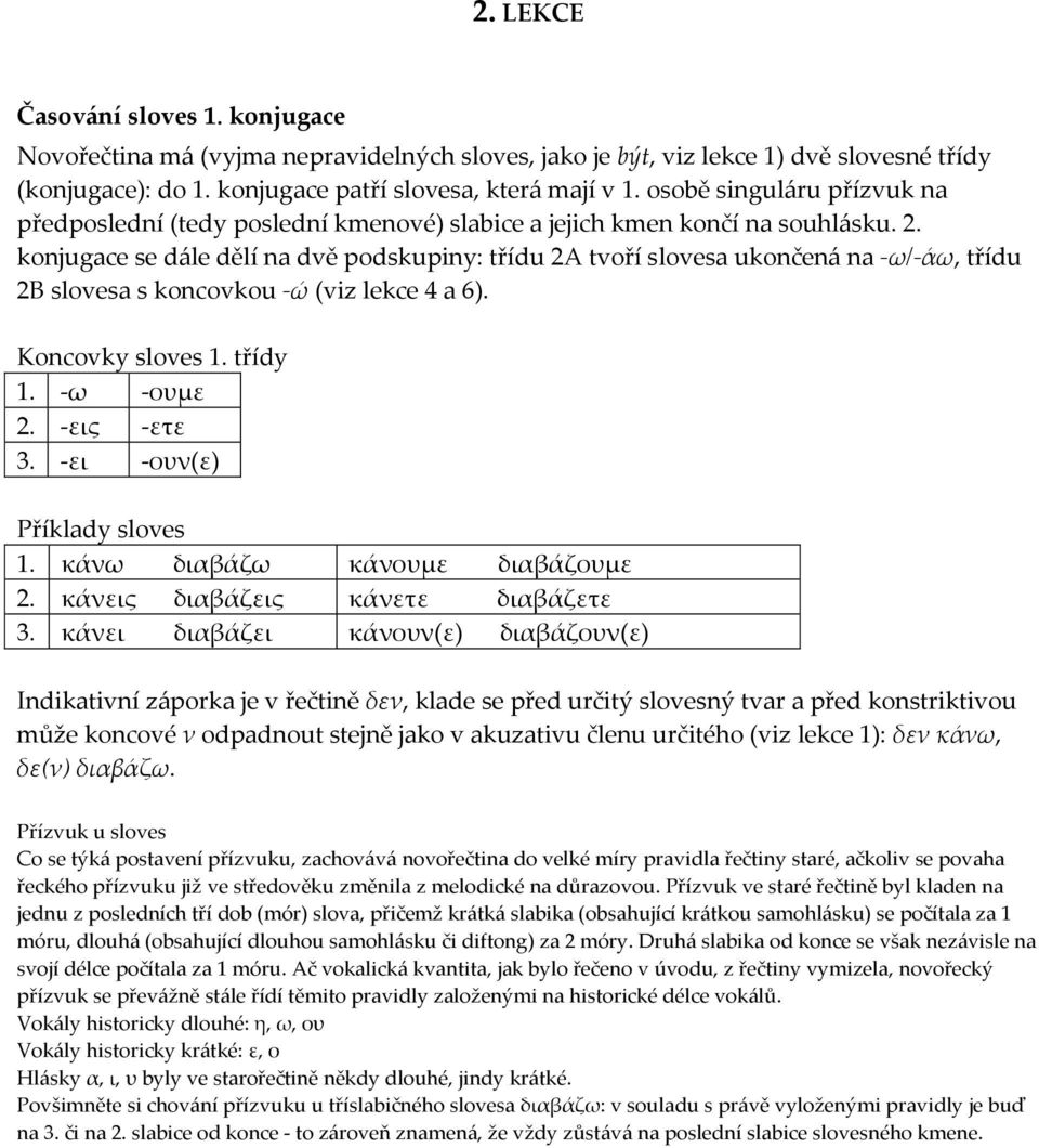 konjugace se d{le dělí na dvě podskupiny: třídu 2A tvoří slovesa ukončen{ na -ω/-άω, třídu 2B slovesa s koncovkou -ώ (viz lekce 4 a 6). Koncovky sloves 1. třídy 1. -ω -ουμε 2. -εις -ετε 3.