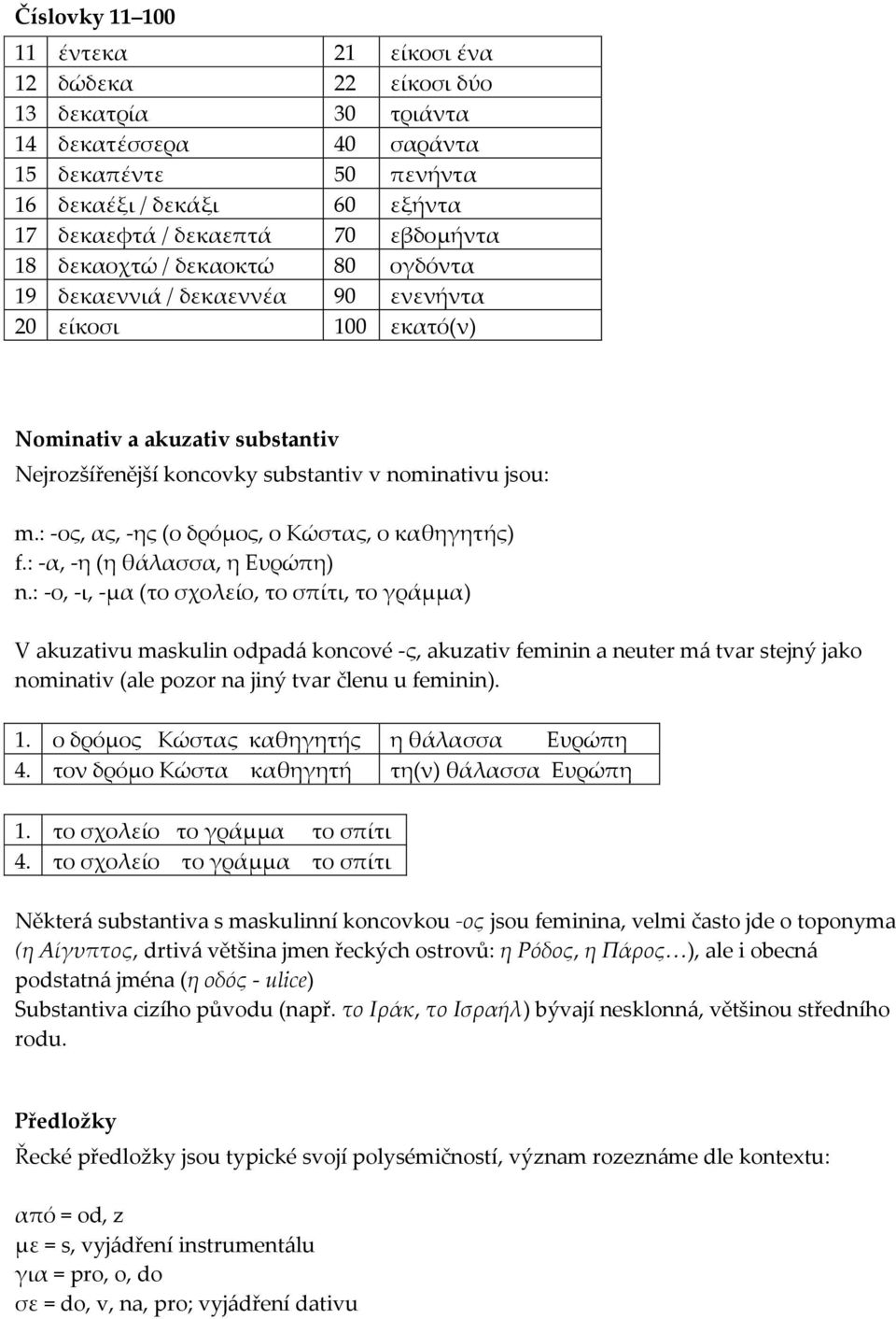 : -ος, ας, -ης (ο δρόμος, ο Κώστας, ο καθηγητής) f.: -α, -η (η θάλασσα, η Ευρώπη) n.