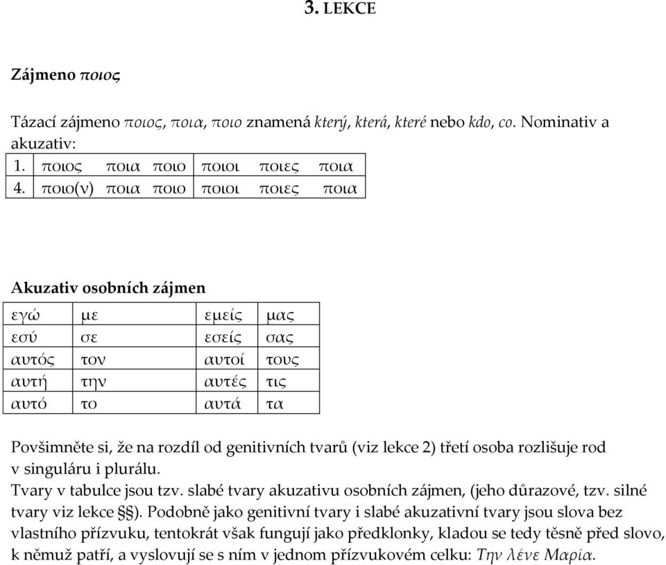 tvarů (viz lekce 2) třetí osoba rozlišuje rod v singul{ru i plur{lu. Tvary v tabulce jsou tzv. slabé tvary akuzativu osobních z{jmen, (jeho důrazové, tzv. silné tvary viz lekce ).