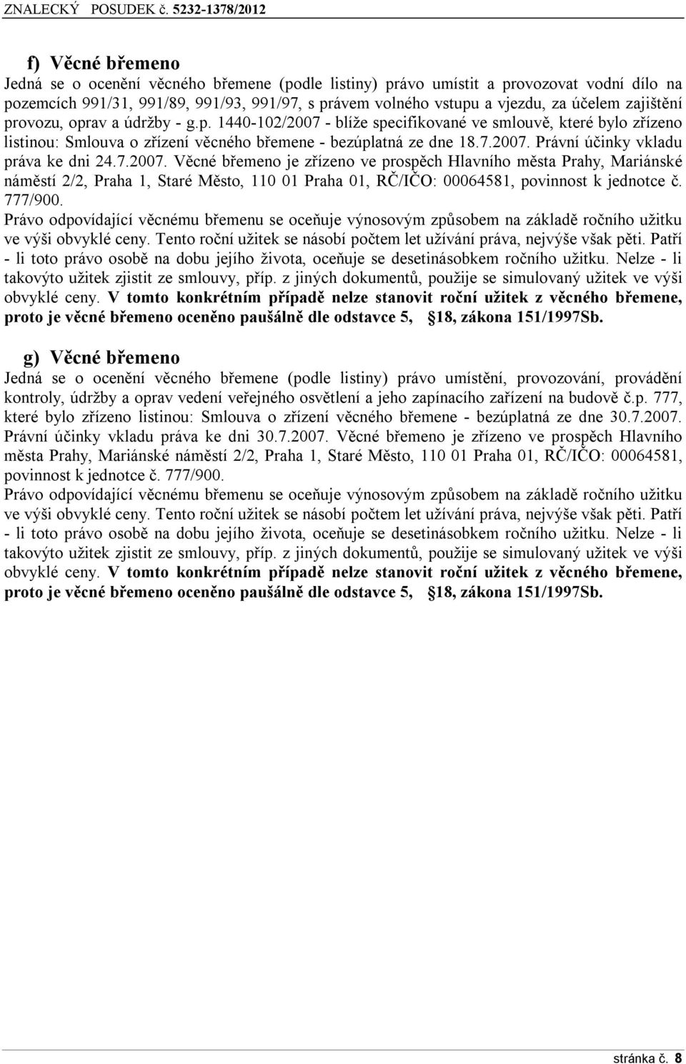 zajištění prvzu, prav a údržby - g.p. 1440-102/2007 - blíže specifikvané ve smluvě, které byl zřízen listinu: Smluva zřízení věcnéh břemene - bezúplatná ze dne 18.7.2007. Právní účinky vkladu práva ke dni 24.