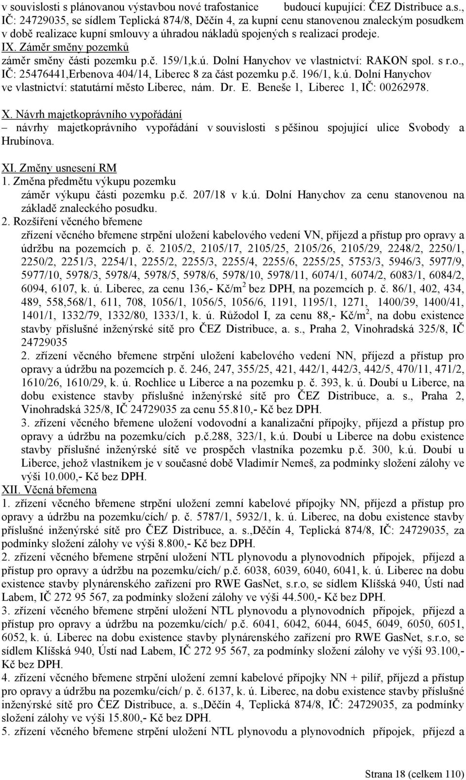 Dr. E. Beneše 1, Liberec 1, IČ: 00262978. X. Návrh majetkoprávního vypořádání návrhy majetkoprávního vypořádání v souvislosti s pěšinou spojující ulice Svobody a Hrubínova. XI. Změny usnesení RM 1.