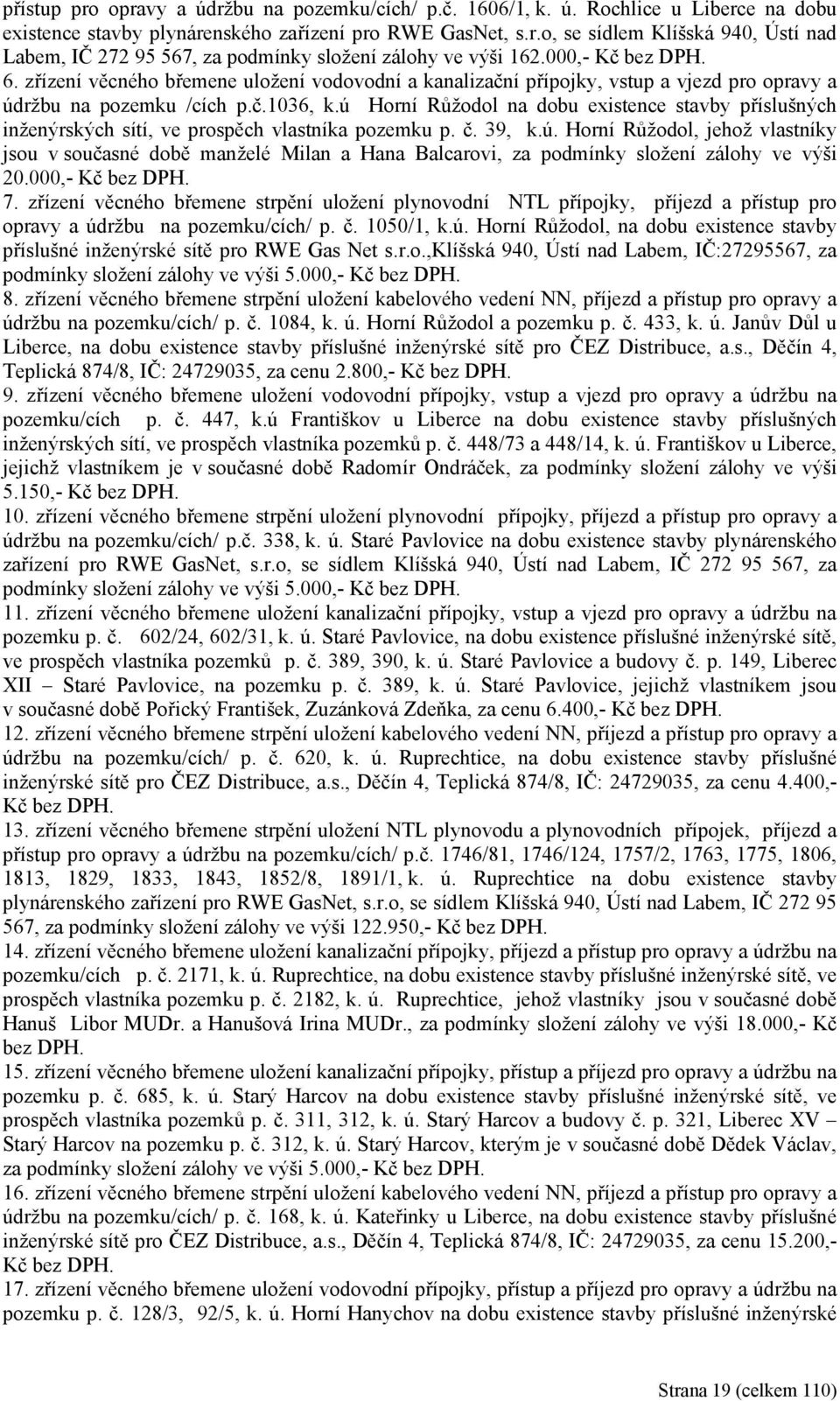 ú Horní Růžodol na dobu existence stavby příslušných inženýrských sítí, ve prospěch vlastníka pozemku p. č. 39, k.ú. Horní Růžodol, jehož vlastníky jsou v současné době manželé Milan a Hana Balcarovi, za podmínky složení zálohy ve výši 20.