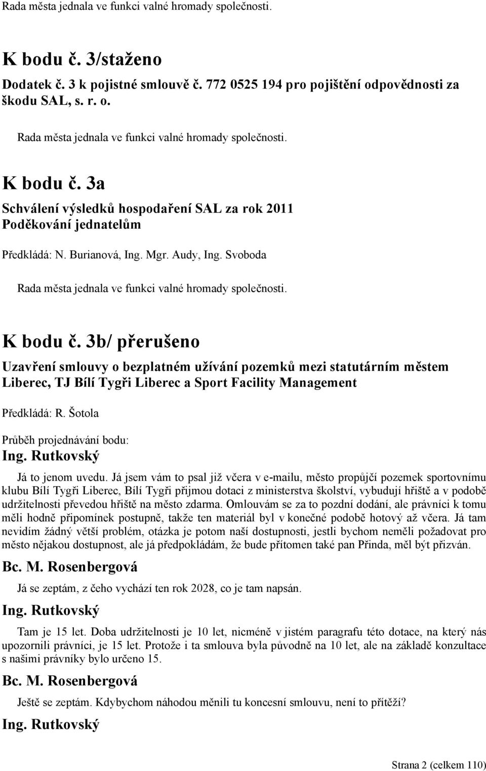 K bodu č. 3b/ přerušeno Uzavření smlouvy o bezplatném užívání pozemků mezi statutárním městem Liberec, TJ Bílí Tygři Liberec a Sport Facility Management Předkládá: R. Šotola Já to jenom uvedu.