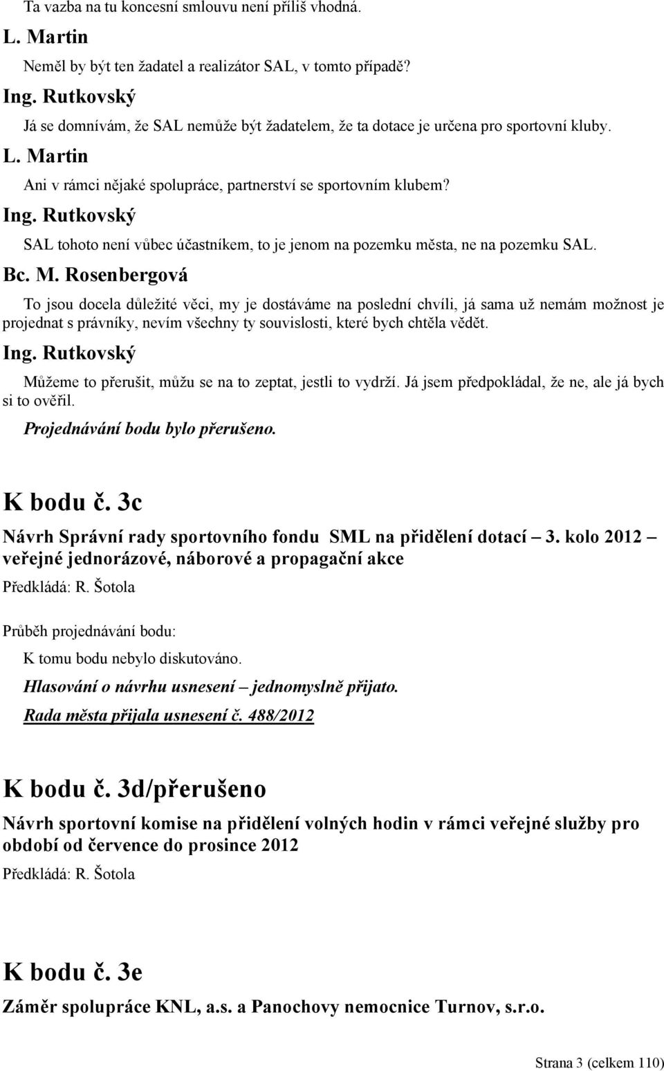 To jsou docela důležité věci, my je dostáváme na poslední chvíli, já sama už nemám možnost je projednat s právníky, nevím všechny ty souvislosti, které bych chtěla vědět.