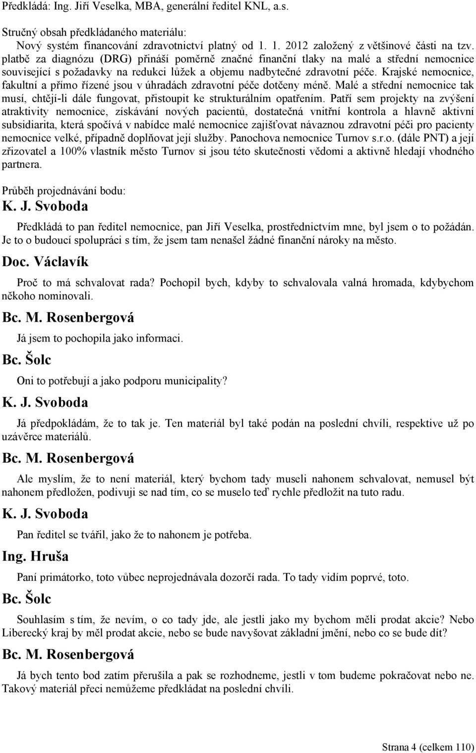 Krajské nemocnice, fakultní a přímo řízené jsou v úhradách zdravotní péče dotčeny méně. Malé a střední nemocnice tak musí, chtějí-li dále fungovat, přistoupit ke strukturálním opatřením.