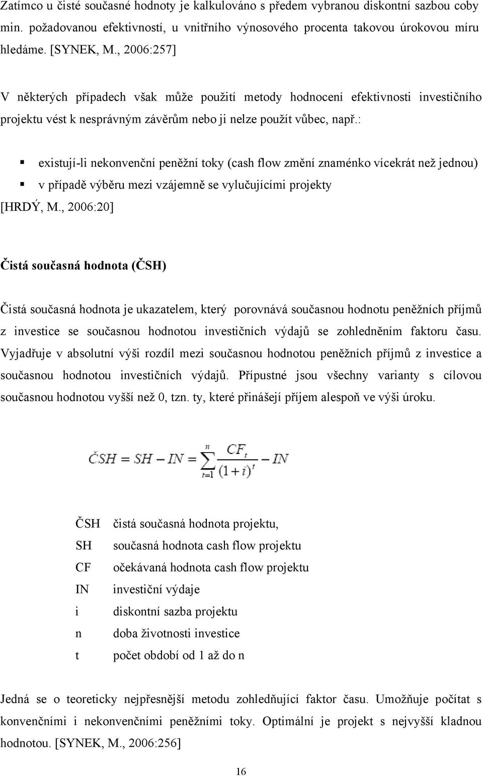 : existují-li nekonvenční peněžní toky (cash flow změní znaménko vícekrát než jednou) v případě výběru mezi vzájemně se vylučujícími projekty [HRDÝ, M.