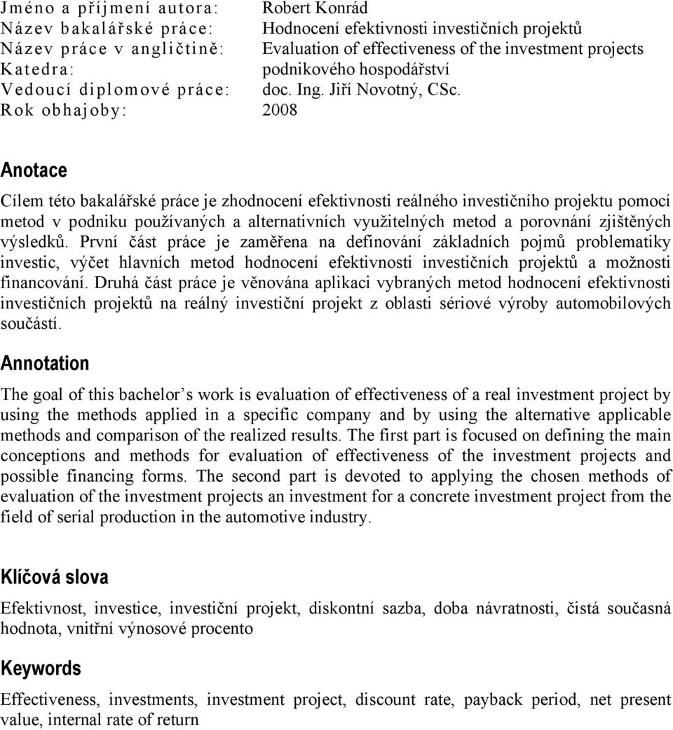 Rok obhajoby: 2008 Anotace Cílem této bakalářské práce je zhodnocení efektivnosti reálného investičního projektu pomocí metod v podniku používaných a alternativních využitelných metod a porovnání