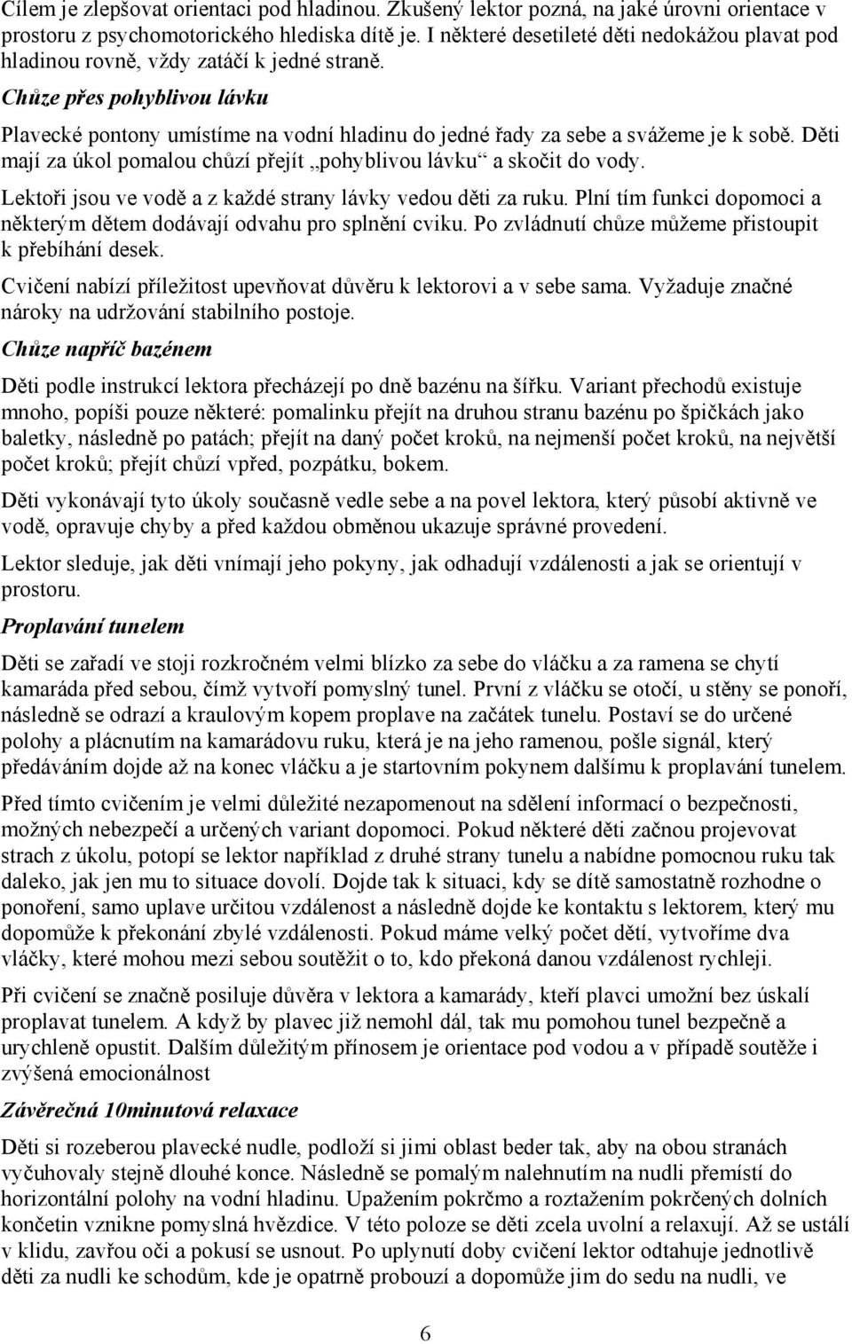 Chůze přes pohyblivou lávku Plavecké pontony umístíme na vodní hladinu do jedné řady za sebe a svážeme je k sobě. Děti mají za úkol pomalou chůzí přejít pohyblivou lávku a skočit do vody.