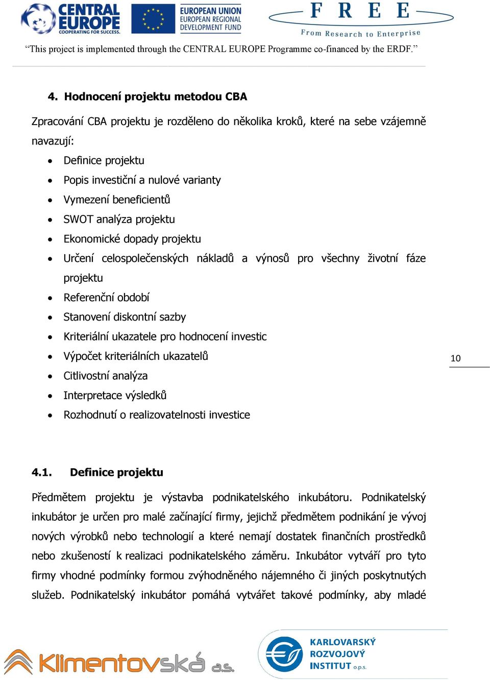 hodnocení investic Výpočet kriteriálních ukazatelů Citlivostní analýza Interpretace výsledků Rozhodnutí o realizovatelnosti investice 10