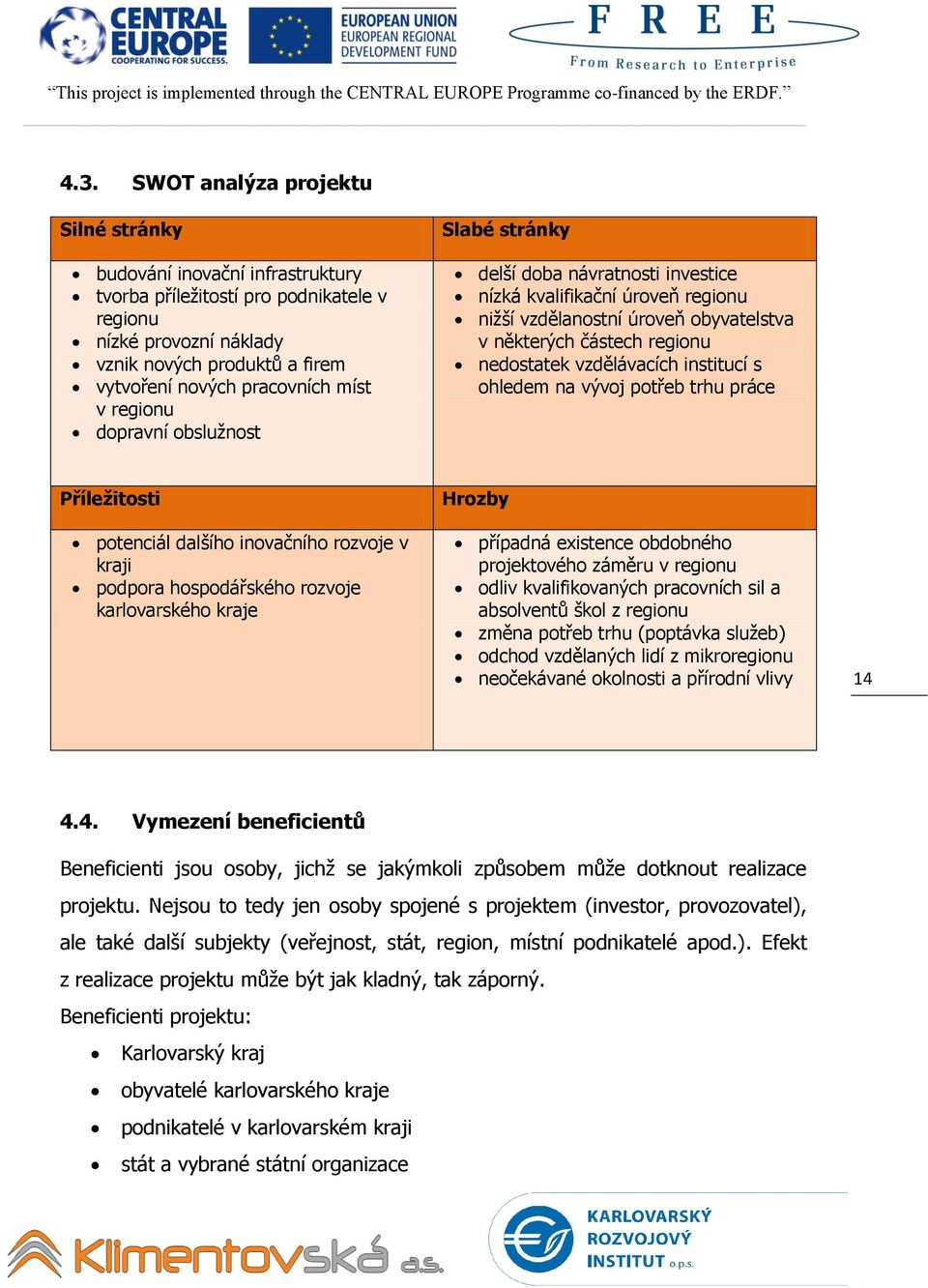 nedostatek vzdělávacích institucí s ohledem na vývoj potřeb trhu práce Příležitosti potenciál dalšího inovačního rozvoje v kraji podpora hospodářského rozvoje karlovarského kraje Hrozby případná