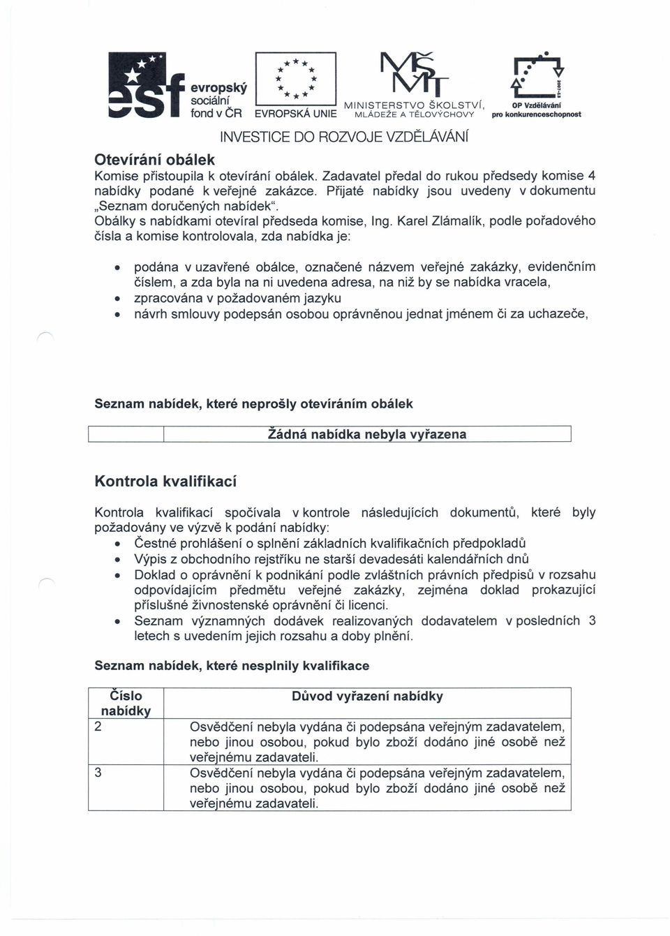 Karel Zlámalík, podle pořadového čísla a komise kontrolovala, zda nabídka je: podána v uzavřené obálce, označené názvem veřejné zakázky, evidenčním číslem, a zda byla na ni uvedena adresa, na niž by