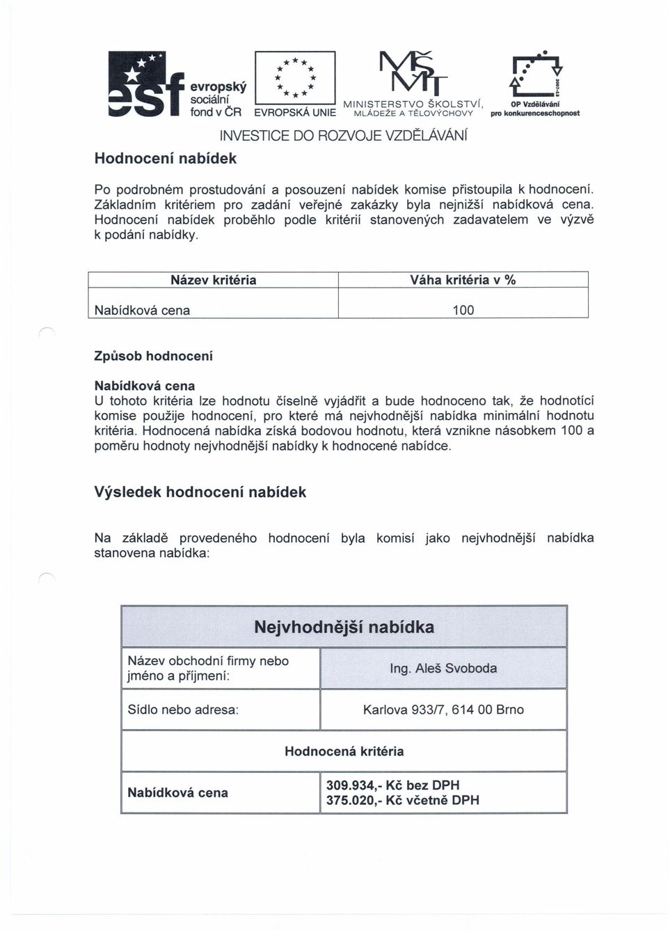 Název kritéria Váha kritéria v % Nabídková cena 100 Způsob hodnocení Nabídková cena U tohoto kritéria lze hodnotu číselně vyjádřit a bude hodnoceno tak, že hodnotící komise použije hodnocení, pro