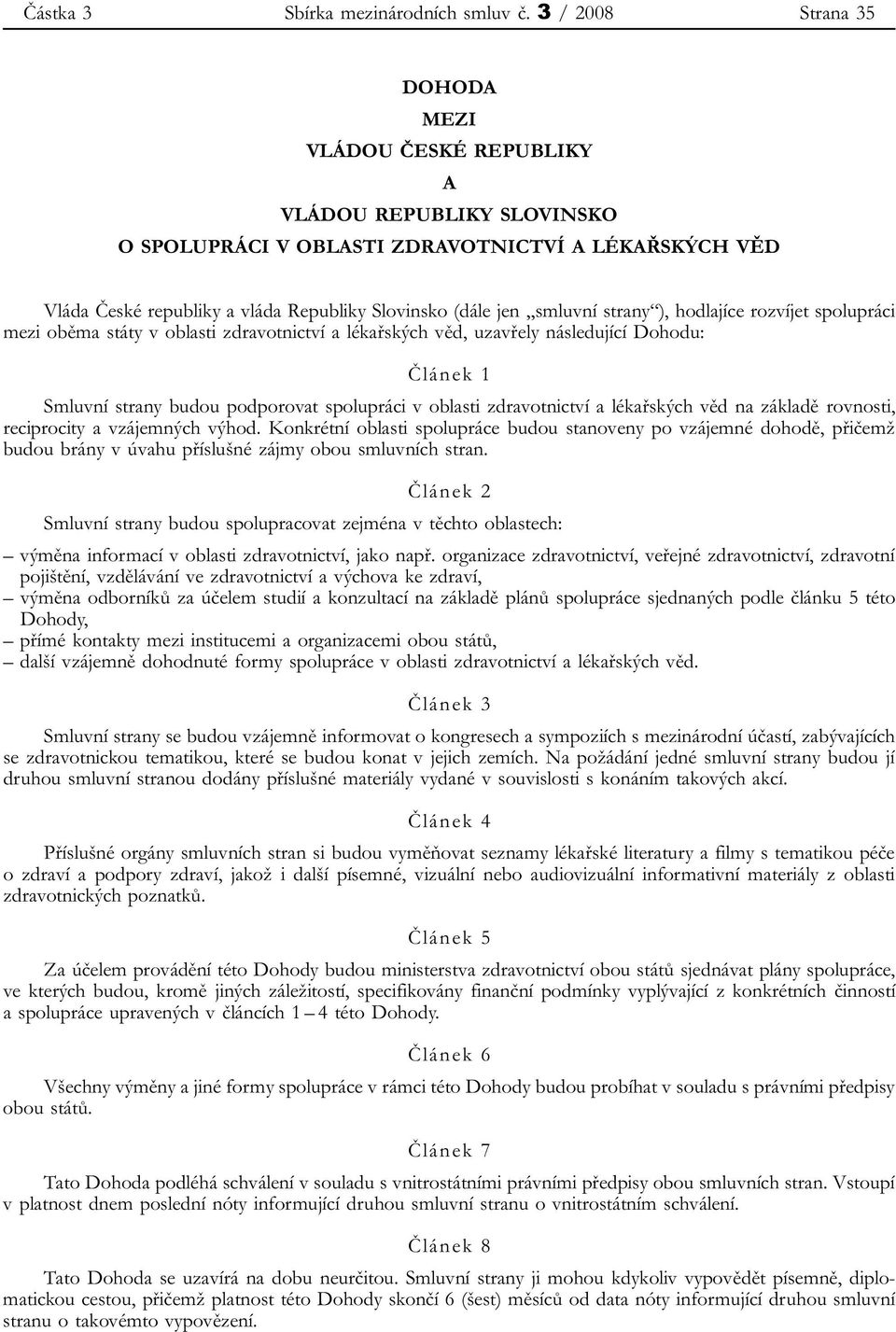 smluvní strany ), hodlajíce rozvíjet spolupráci mezi oběma státy v oblasti zdravotnictví a lékařských věd, uzavřely následující Dohodu: Článek 1 Smluvní strany budou podporovat spolupráci v oblasti