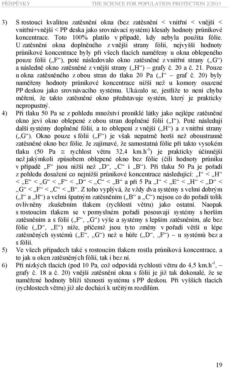 U zatěsnění okna doplněného z vnější strany fólií, nejvyšší hodnoty průnikové koncentrace byly při všech tlacích naměřeny u okna oblepeného pouze fólií ( F ), poté následovalo okno zatěsněné z