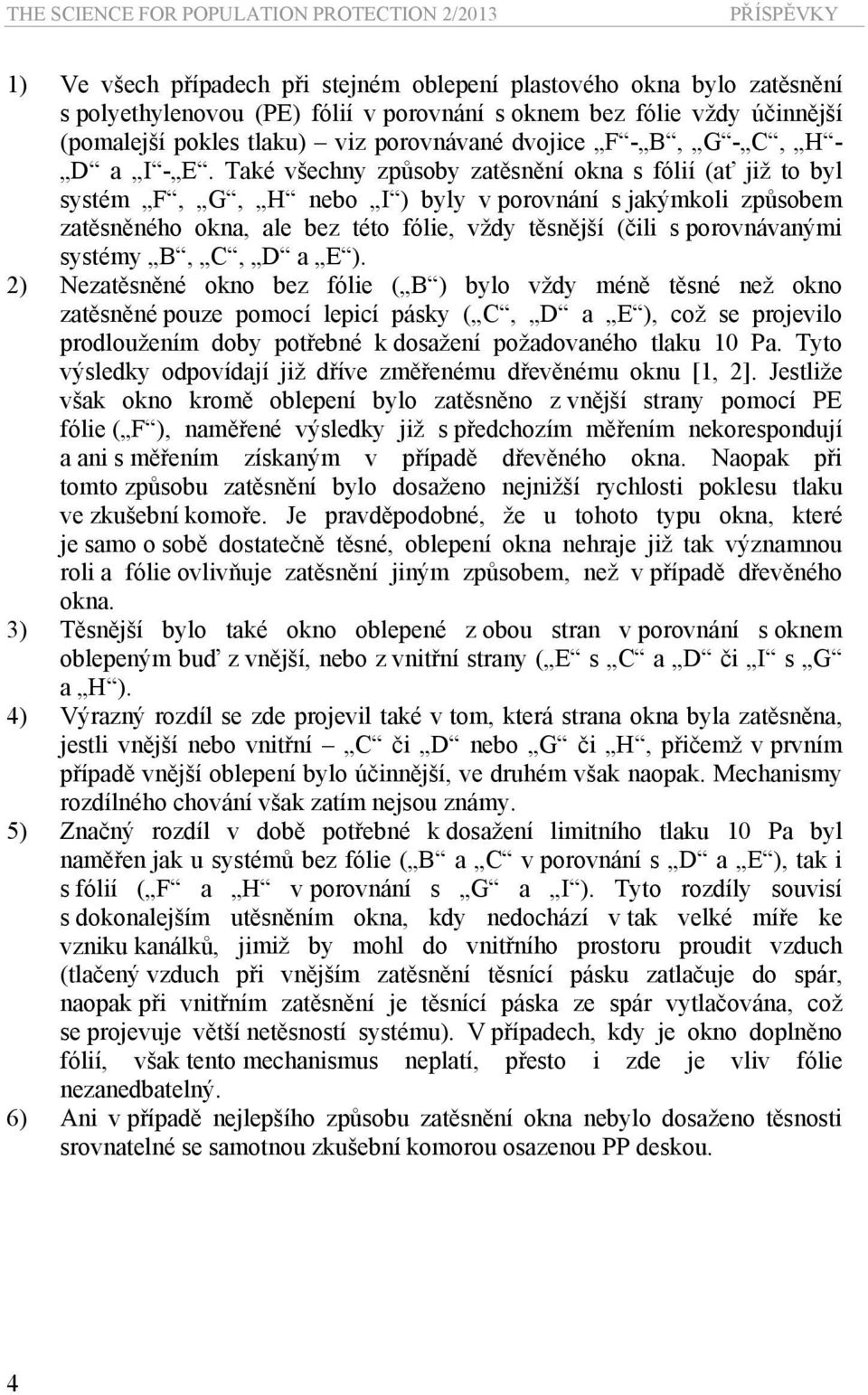 Také všechny způsoby zatěsnění okna s fólií (ať již to byl systém F, G, H nebo I ) byly v porovnání s jakýmkoli způsobem zatěsněného okna, ale bez této fólie, vždy těsnější (čili s porovnávanými