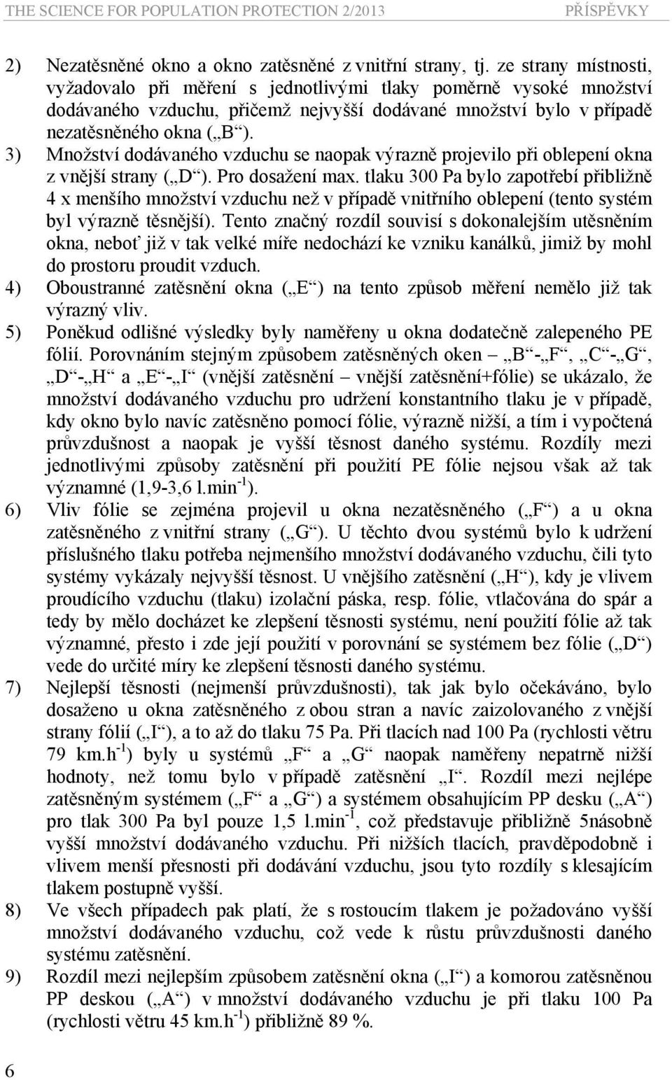 3) Množství dodávaného vzduchu se naopak výrazně projevilo při oblepení okna z vnější strany ( D ). Pro dosažení max.