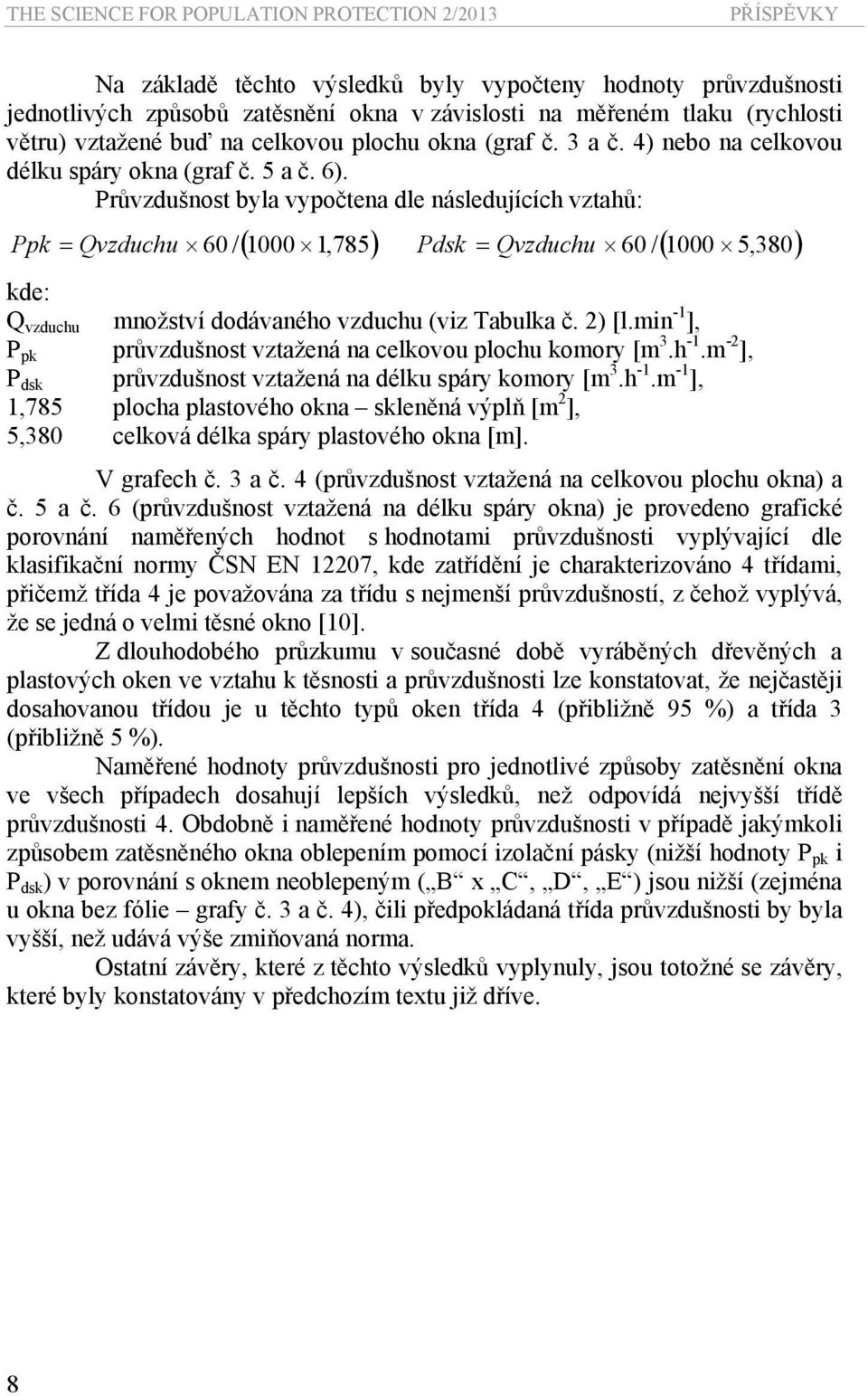 Průvzdušnost byla vypočtena dle následujících vztahů: Ppk = Qvzduchu 60 /( 1000 1,785) Pdsk = Qvzduchu 60 /( 1000 5,380) kde: Q vzduchu množství dodávaného vzduchu (viz Tabulka č. 2) [l.