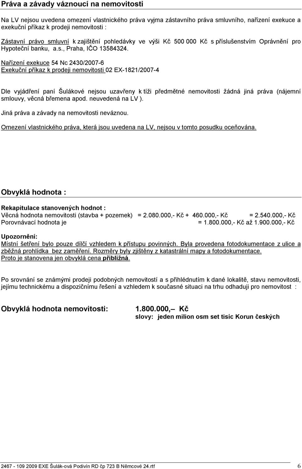 Nařízení exekuce 54 Nc 2430/2007-6 Exekuční příkaz k prodeji nemovitosti 02 EX-1821/2007-4 Dle vyjádření paní Šulákové nejsou uzavřeny k tíži předmětné nemovitosti žádná jiná práva (nájemní smlouvy,