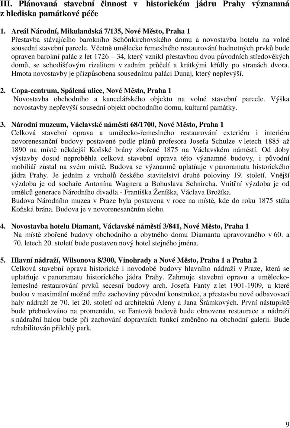 Včetně umělecko řemeslného restaurování hodnotných prvků bude opraven barokní palác z let 1726 34, který vznikl přestavbou dvou původních středověkých domů, se schodišťovým rizalitem v zadním průčelí