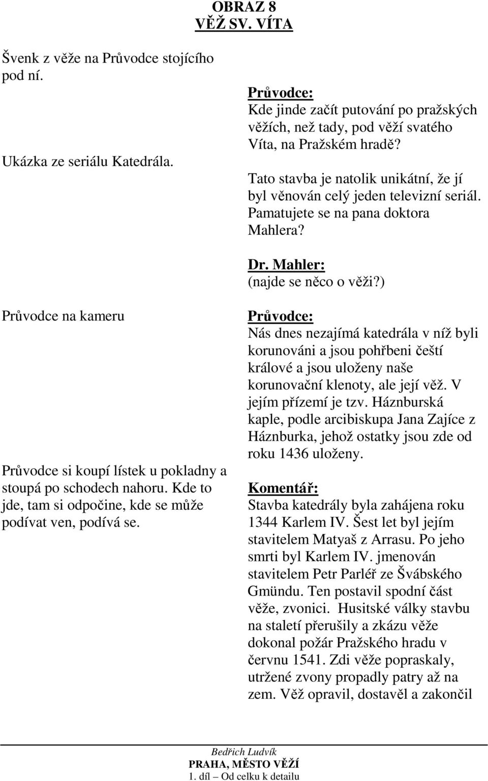 ) Průvodce na kameru Průvodce si koupí lístek u pokladny a stoupá po schodech nahoru. Kde to jde, tam si odpočine, kde se může podívat ven, podívá se.