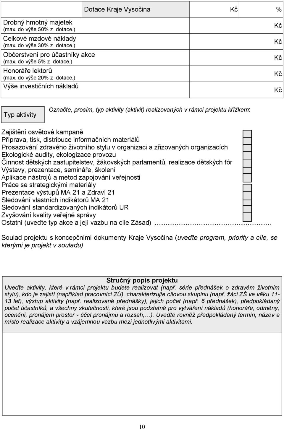 ) Výše investičních nákladů Kč Kč Kč Kč Kč Typ aktivity Označte, prosím, typ aktivity (aktivit) realizovaných v rámci projektu křížkem: Zajištění osvětové kampaně Příprava, tisk, distribuce