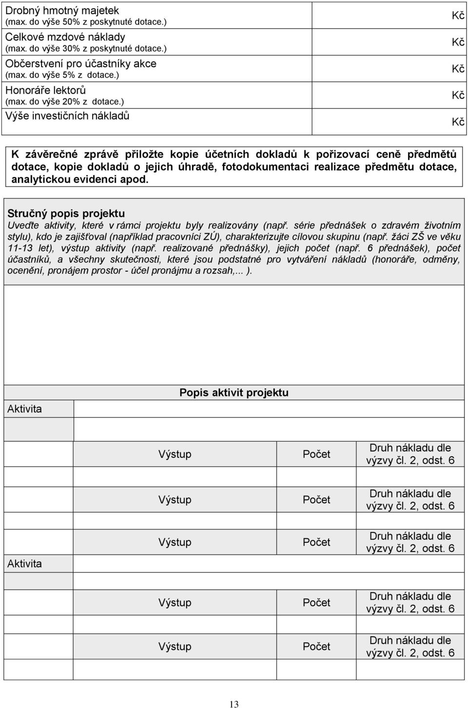 ) Výše investičních nákladů Kč Kč Kč Kč Kč K závěrečné zprávě přiložte kopie účetních dokladů k pořizovací ceně předmětů dotace, kopie dokladů o jejich úhradě, fotodokumentaci realizace předmětu